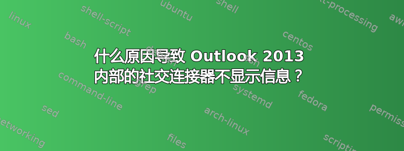 什么原因导致 Outlook 2013 内部的社交连接器不显示信息？