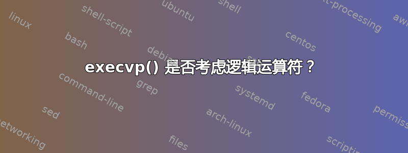 execvp() 是否考虑逻辑运算符？