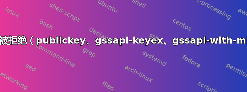 权限被拒绝（publickey、gssapi-keyex、gssapi-with-mic）