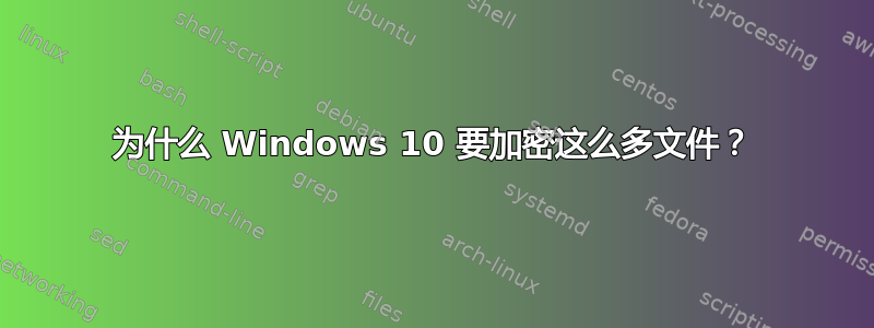 为什么 Windows 10 要加密这么多文件？