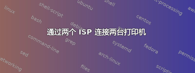 通过两个 ISP 连接两台打印机