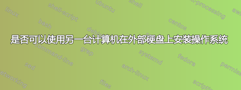 是否可以使用另一台计算机在外部硬盘上安装操作系统