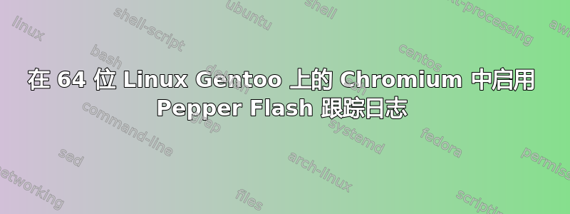 在 64 位 Linux Gentoo 上的 Chromium 中启用 Pepper Flash 跟踪日志