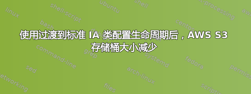 使用过渡到标准 IA 类配置生命周期后，AWS S3 存储桶大小减少