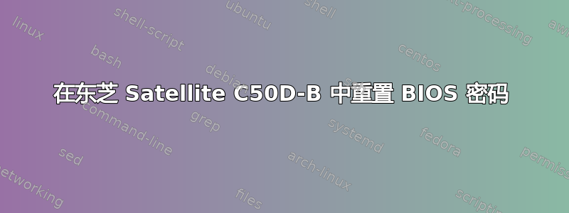 在东芝 Satellite C50D-B 中重置 BIOS 密码