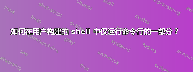 如何在用户构建的 shell 中仅运行命令行的一部分？