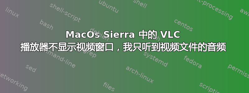 MacOs Sierra 中的 VLC 播放器不显示视频窗口，我只听到视频文件的音频