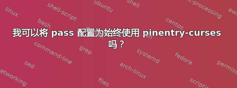 我可以将 pass 配置为始终使用 pinentry-curses 吗？