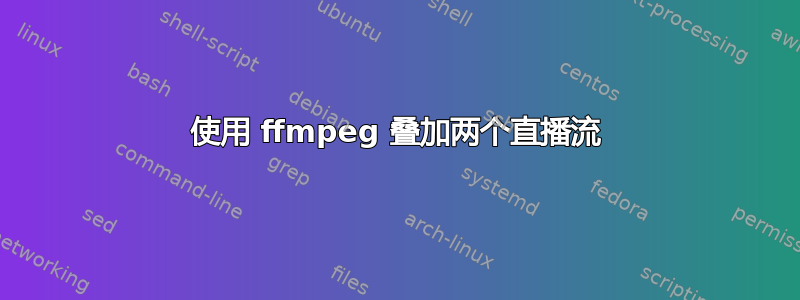 使用 ffmpeg 叠加两个直播流