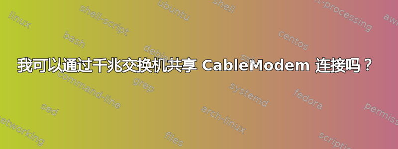 我可以通过千兆交换机共享 CableModem 连接吗？