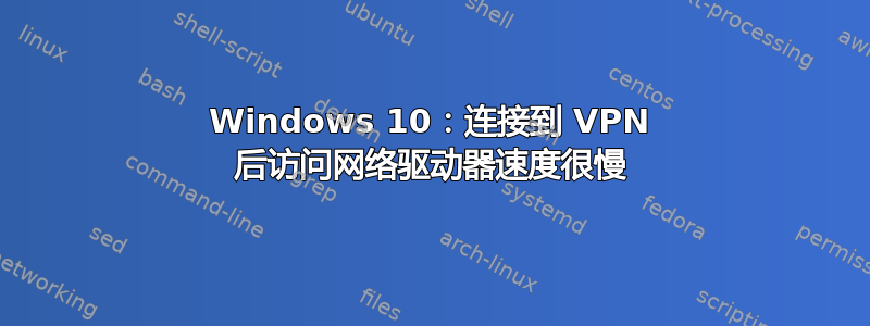 Windows 10：连接到 VPN 后访问网络驱动器速度很慢