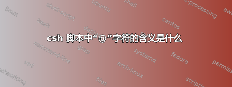 csh 脚本中“@”字符的含义是什么