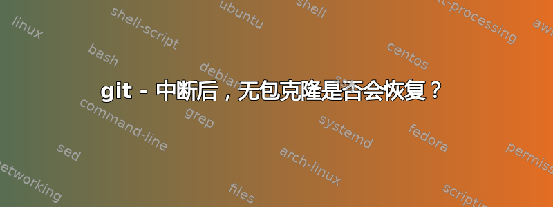 git - 中断后，无包克隆是否会恢复？