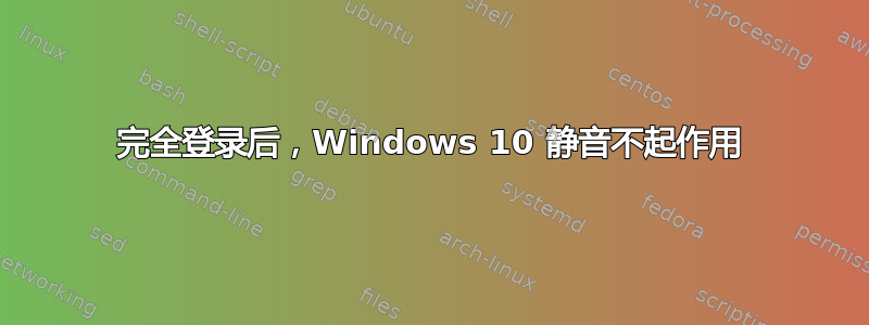 完全登录后，Windows 10 静音不起作用