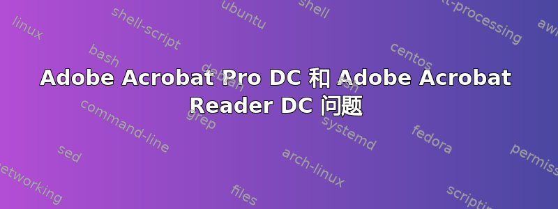 Adobe Acrobat Pro DC 和 Adob​​e Acrobat Reader DC 问题