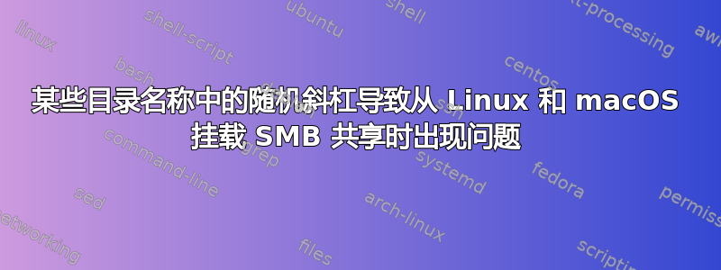 某些目录名称中的随机斜杠导致从 Linux 和 macOS 挂载 SMB 共享时出现问题