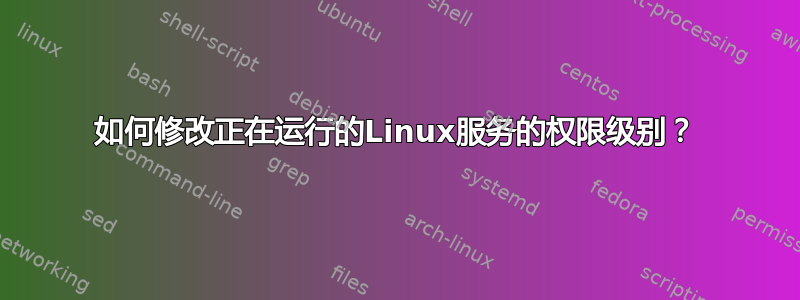 如何修改正在运行的Linux服务的权限级别？