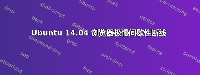 Ubuntu 14.04 浏览器极慢间歇性断线