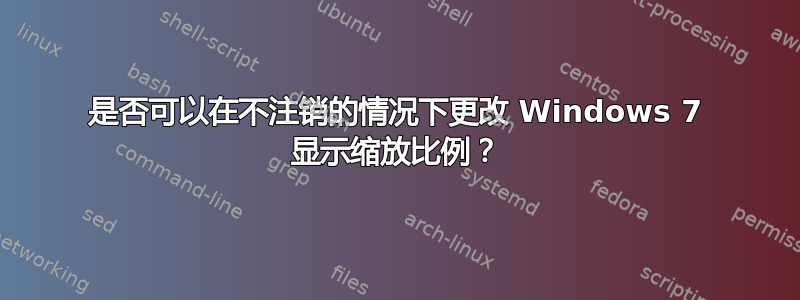 是否可以在不注销的情况下更改 Windows 7 显示缩放比例？