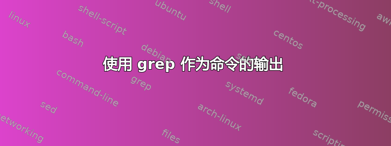 使用 grep 作为命令的输出