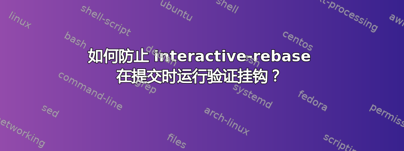 如何防止 interactive-rebase 在提交时运行验证挂钩？