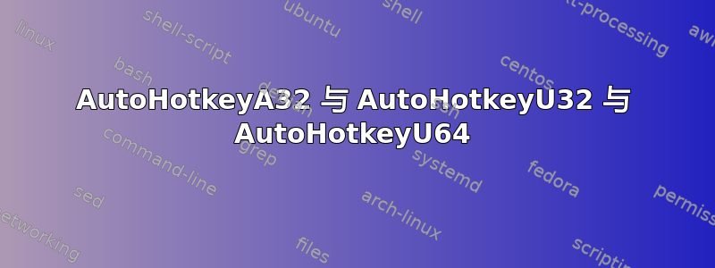 AutoHotkeyA32 与 AutoHotkeyU32 与 AutoHotkeyU64