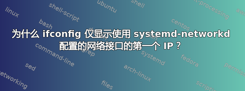 为什么 ifconfig 仅显示使用 systemd-networkd 配置的网络接口的第一个 IP？