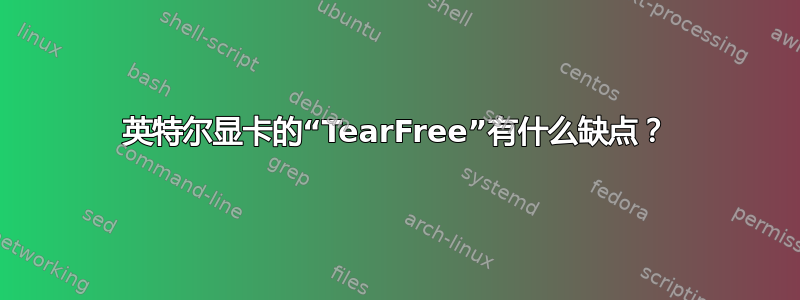 英特尔显卡的“TearFree”有什么缺点？