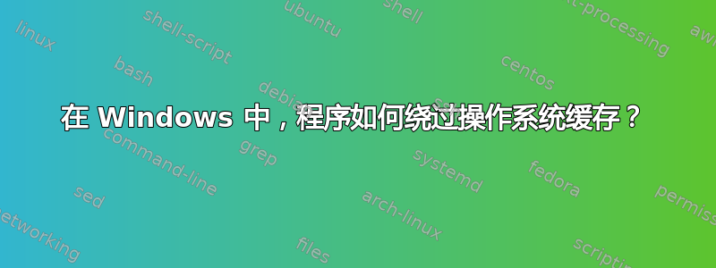 在 Windows 中，程序如何绕过操作系统缓存？