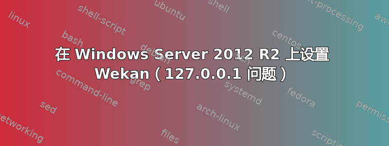 在 Windows Server 2012 R2 上设置 Wekan（127.0.0.1 问题）