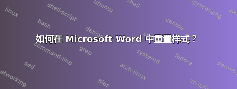 如何在 Microsoft Word 中重置样式？