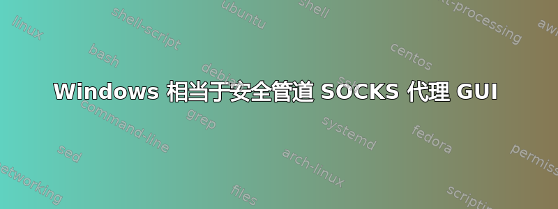 Windows 相当于安全管道 SOCKS 代理 GUI