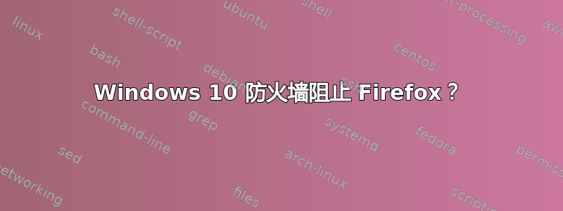 Windows 10 防火墙阻止 Firefox？