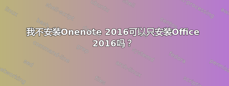 我不安装Onenote 2016可以只安装Office 2016吗？