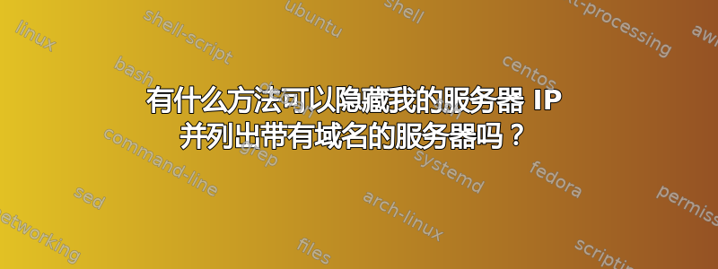 有什么方法可以隐藏我的服务器 IP 并列出带有域名的服务器吗？