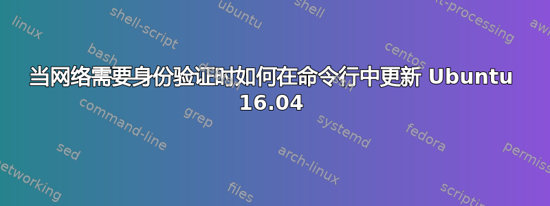 当网络需要身份验证时如何在命令行中更新 Ubuntu 16.04