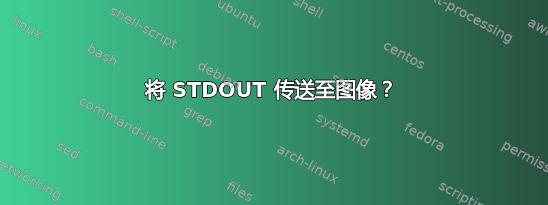 将 STDOUT 传送至图像？