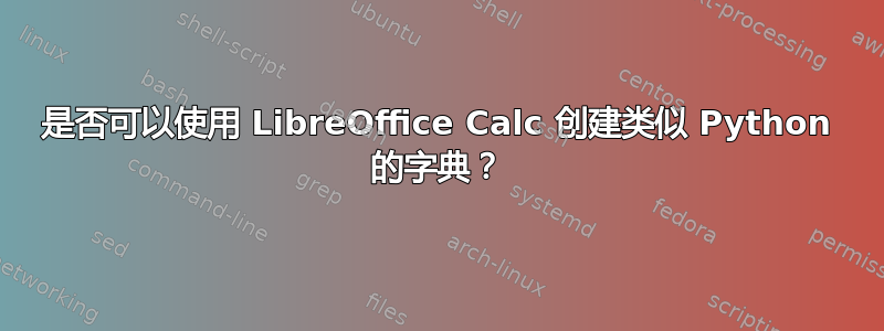 是否可以使用 LibreOffice Calc 创建类似 Python 的字典？