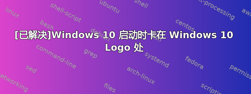 [已解决]Windows 10 启动时卡在 Windows 10 Logo 处