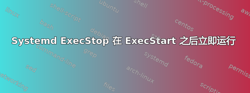 Systemd ExecStop 在 ExecStart 之后立即运行