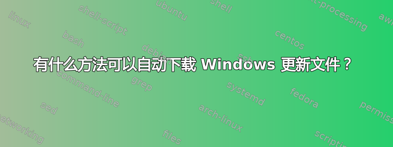 有什么方法可以自动下载 Windows 更新文件？