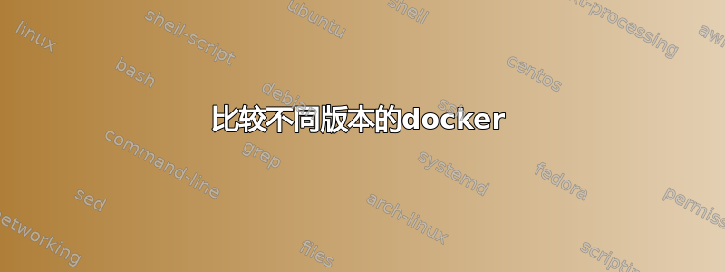 比较不同版本的docker