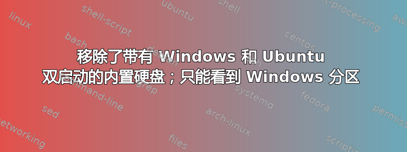 移除了带有 Windows 和 Ubuntu 双启动的内置硬盘；只能看到 Windows 分区