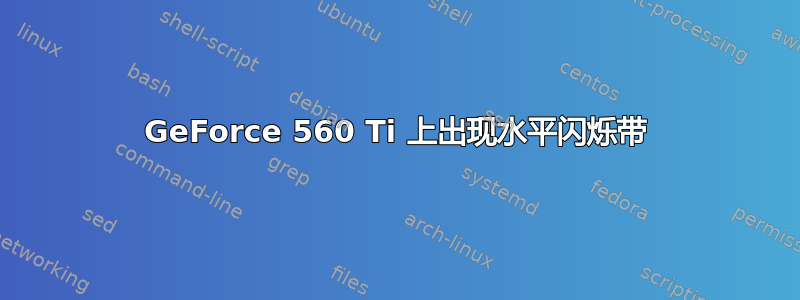 GeForce 560 Ti 上出现水平闪烁带