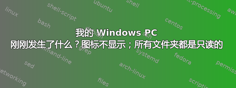 我的 Windows PC 刚刚发生了什么？图标不显示；所有文件夹都是只读的