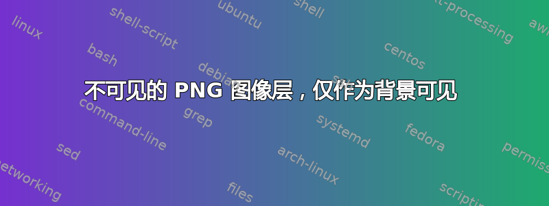 不可见的 PNG 图像层，仅作为背景可见