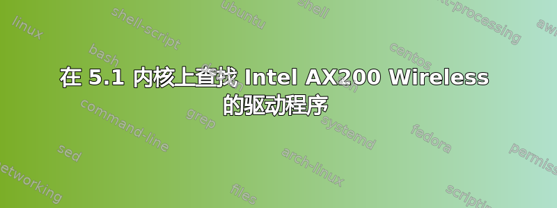 在 5.1 内核上查找 Intel AX200 Wireless 的驱动程序