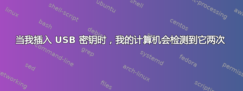 当我插入 USB 密钥时，我的计算机会检测到它两次