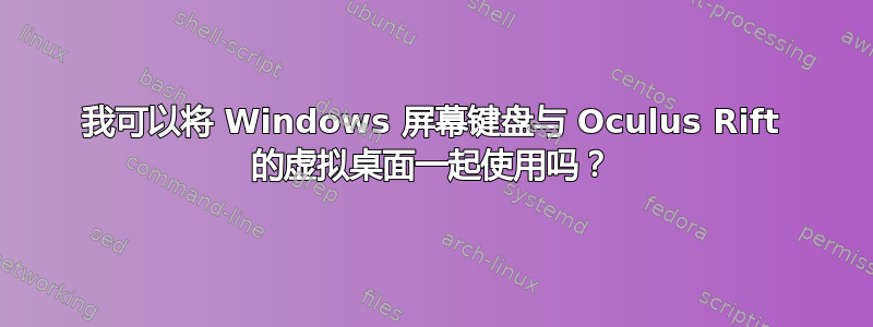 我可以将 Windows 屏幕键盘与 Oculus Rift 的虚拟桌面一起使用吗？