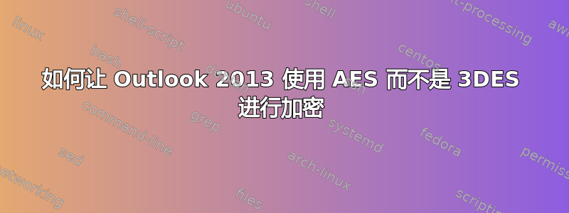 如何让 Outlook 2013 使用 AES 而不是 3DES 进行加密